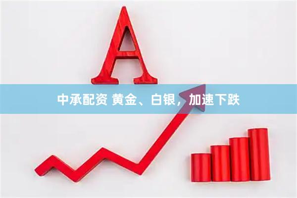 中承配资 黄金、白银，加速下跌