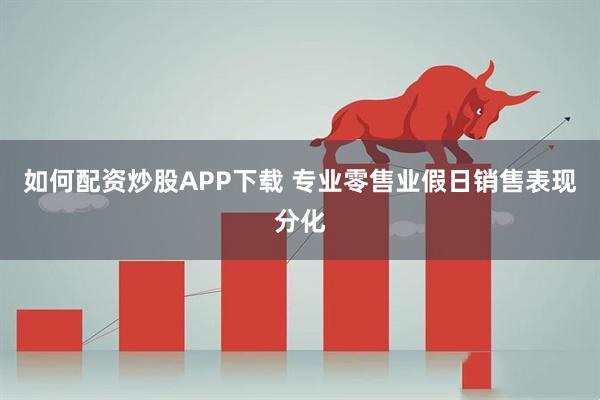 如何配资炒股APP下载 专业零售业假日销售表现分化