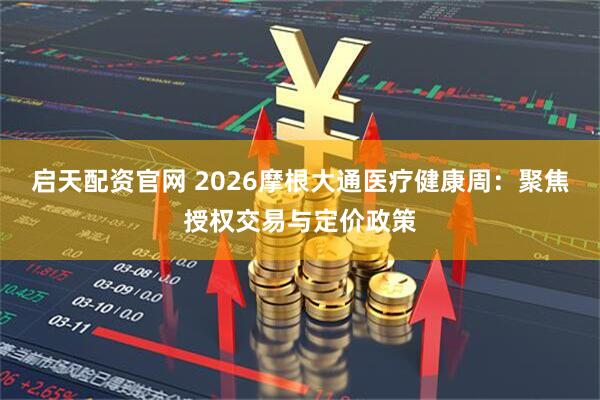 启天配资官网 2026摩根大通医疗健康周：聚焦授权交易与定价政策