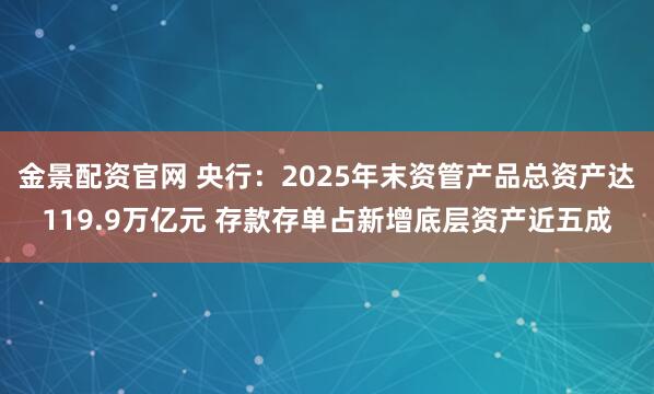 金景配资官网 央行：2025年末资管产品总资产达119.9万亿元 存款存单占新增底层资产近五成