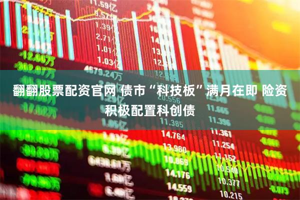 翻翻股票配资官网 债市“科技板”满月在即 险资积极配置科创债