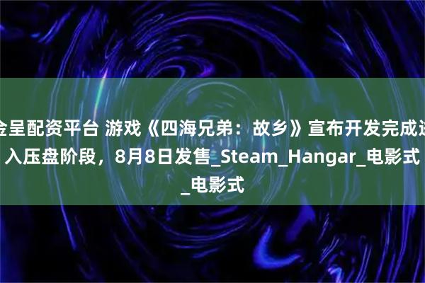 金呈配资平台 游戏《四海兄弟：故乡》宣布开发完成进入压盘阶段，8月8日发售_Steam_Hangar_电影式