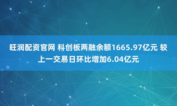 旺润配资官网 科创板两融余额1665.97亿元 较上一交易日环比增加6.04亿元