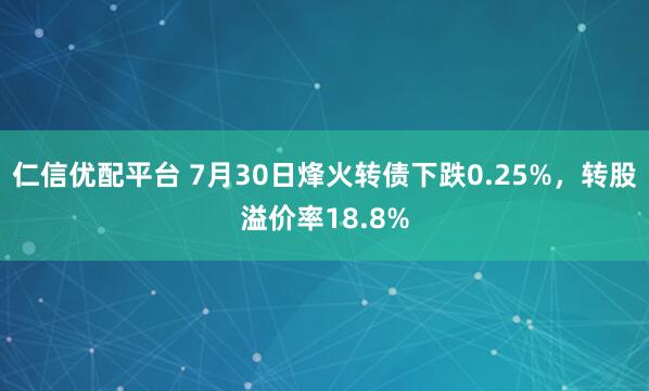 仁信优配平台 7月30日烽火转债下跌0.25%，转股溢价率18.8%