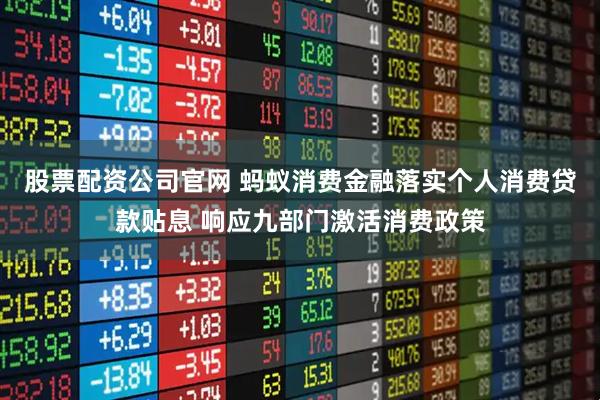 股票配资公司官网 蚂蚁消费金融落实个人消费贷款贴息 响应九部门激活消费政策