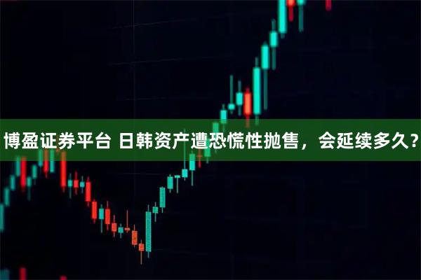 博盈证券平台 日韩资产遭恐慌性抛售，会延续多久？