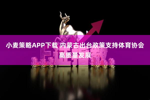 小麦策略APP下载 内蒙古出台政策支持体育协会高质量发展