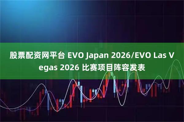 股票配资网平台 EVO Japan 2026/EVO Las Vegas 2026 比赛项目阵容发表