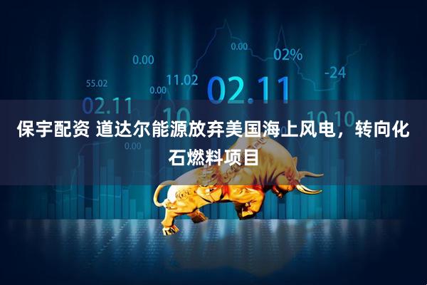保宇配资 道达尔能源放弃美国海上风电，转向化石燃料项目